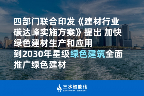 四部門聯(lián)合印發(fā)《建材行業(yè)碳達峰實施方案》提出 加快綠色建材生產(chǎn)和應(yīng)用 到2030年星級綠色建筑全面推廣綠色建材