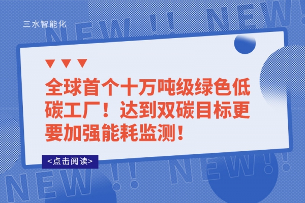 全球首個十萬噸級綠色低碳工廠!達(dá)到雙碳目標(biāo)更要加強能耗監(jiān)測!