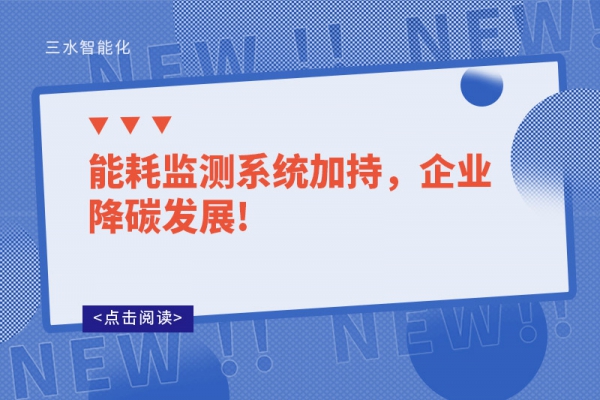 能耗監(jiān)測系統(tǒng)加持，企業(yè)降碳發(fā)展!