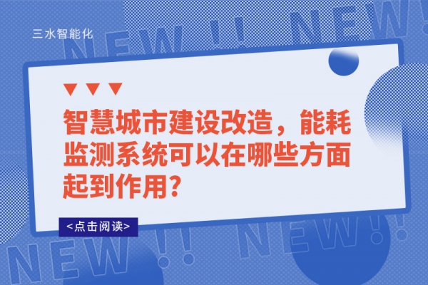 智慧城市建設(shè)改造，能耗監(jiān)測(cè)系統(tǒng)可以在哪些方面起到作用?