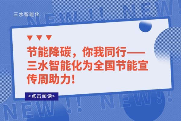 節(jié)能降碳，你我同行——三水智能化為全國節(jié)能宣傳周助力!
