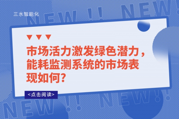 市場活力激發(fā)綠色潛力，能耗監(jiān)測系統(tǒng)的市場表現(xiàn)如何?
