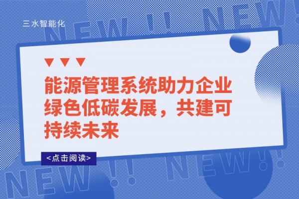 能源管理系統(tǒng)助力企業(yè)綠色低碳發(fā)展，共建可持續(xù)未來